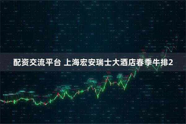 配资交流平台 上海宏安瑞士大酒店春季牛排2