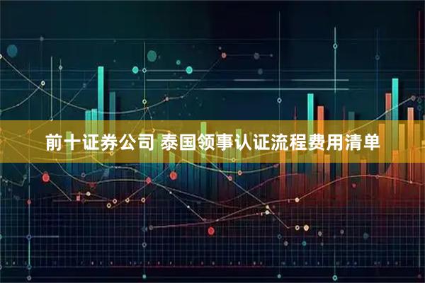 前十证券公司 泰国领事认证流程费用清单